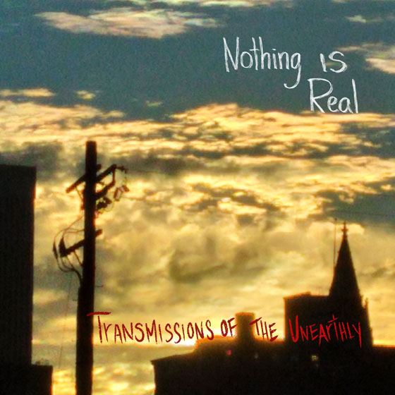 Nothing Is Real 'Transmissions Of The Unearthly'