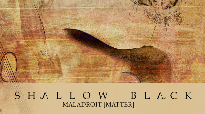 Shallow Black 'MALADROIT [MATTER]'